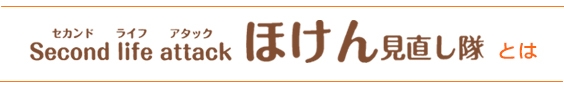 セカンドライフアタック　ほけん見直し隊とは
